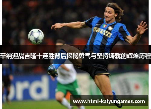 辛纳迎战吉隆十连胜背后揭秘勇气与坚持铸就的辉煌历程 辛纳迎战吉隆十连胜背后揭秘勇气与坚持铸就的辉煌历程