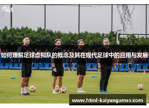 如何理解足球虚拟队的概念及其在现代足球中的应用与发展