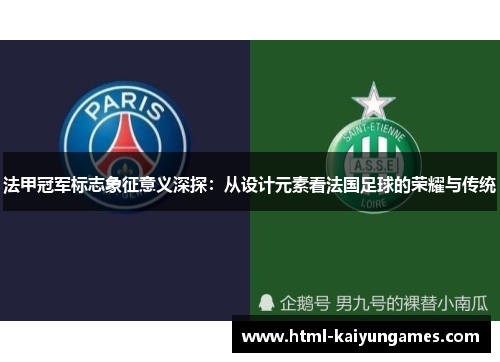法甲冠军标志象征意义深探：从设计元素看法国足球的荣耀与传统